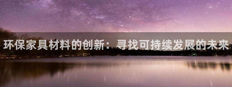 杏耀代理注册：环保家具材料的创新：寻找可持续发展的未来