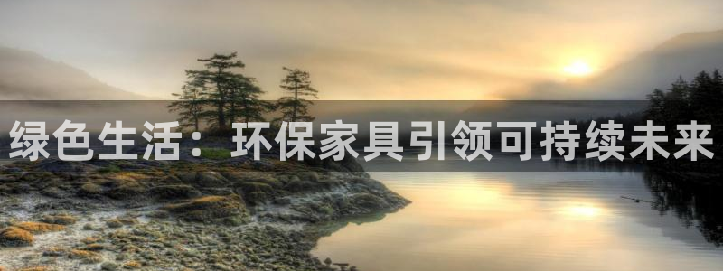 杏耀平台线路测速登录：绿色生活：环保家具引领可持续未来