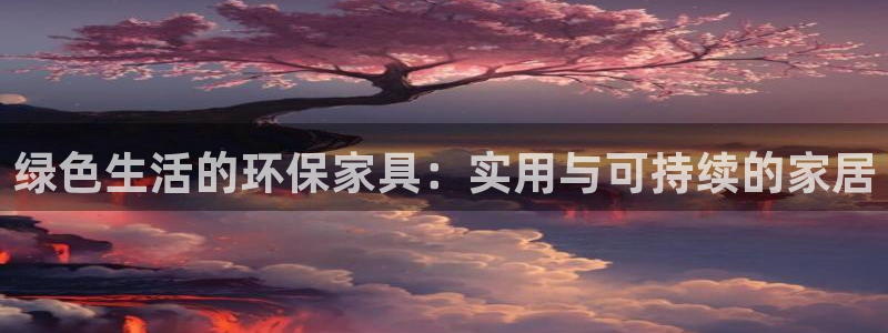 杏耀平台的专用通道：绿色生活的环保家具：实用与可持续的家居