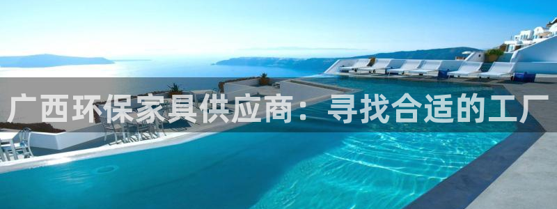 杏耀平台测：广西环保家具供应商：寻找合适的工厂