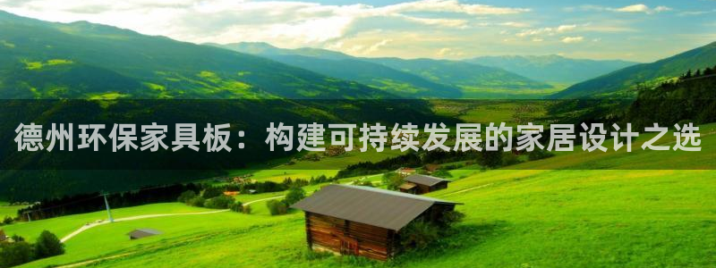 杏耀平台服务中心电话号码：德州环保家具板：构建可持续发展的家