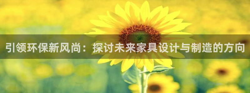 杏耀平台服务中心电话号码：引领环保新风尚：探讨未来家具设计与