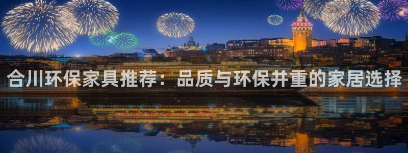 杏耀平台测速登陆：合川环保家具推荐：品质与环保并重的家居选择