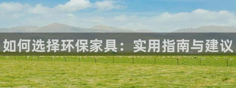 杏耀平台登录首页：如何选择环保家具：实用指南与建议