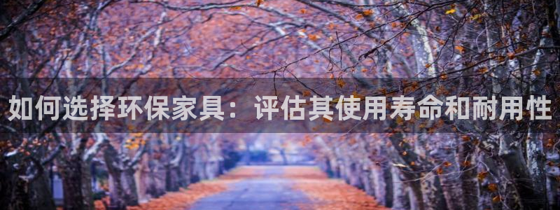 杏耀3注册：如何选择环保家具：评估其使用寿命和耐用性