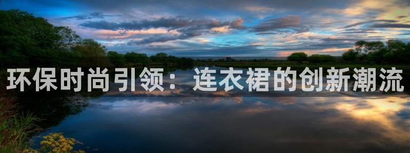 杏耀官网登陆：环保时尚引领：连衣裙的创新潮流