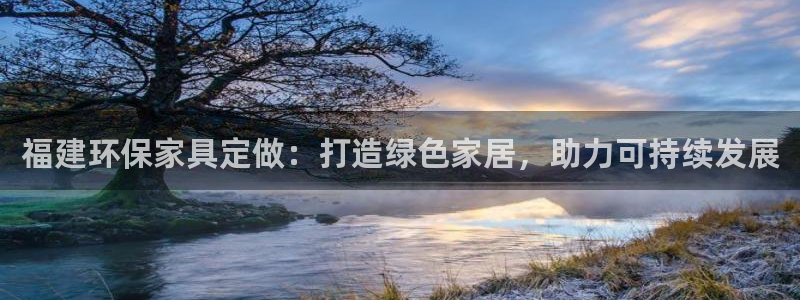 杏耀平台服务中心电话号码：福建环保家具定做：打造绿色家居，助