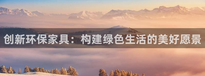 杏耀平台测速登陆：创新环保家具：构建绿色生活的美好愿景