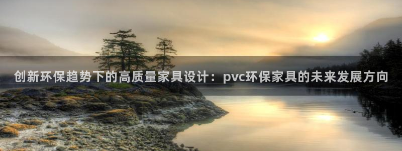 杏耀网页手机登录：创新环保趋势下的高质量家具设计：pvc环保