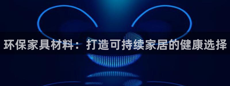 杏耀平台手机登录：环保家具材料：打造可持续家居的健康选择