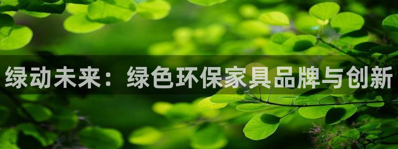 杏耀平台手机：绿动未来：绿色环保家具品牌与创新