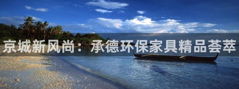 杏耀平台注册会员：京城新风尚：承德环保家具精品荟萃