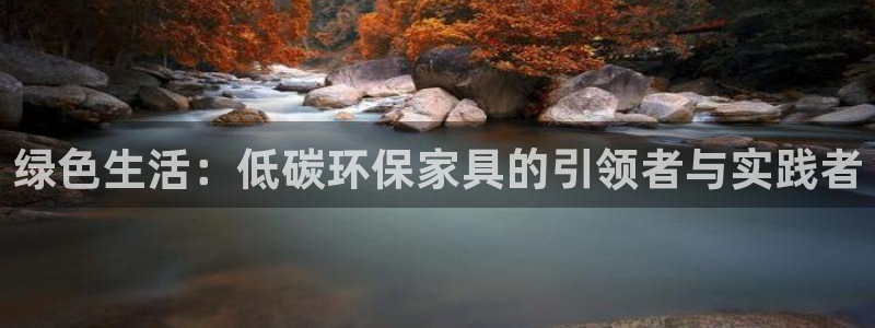 杏耀代理登录中心：绿色生活：低碳环保家具的引领者与实践者