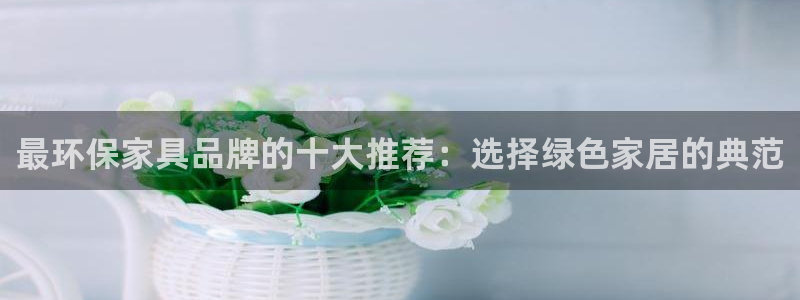 杏耀官网登录：最环保家具品牌的十大推荐：选择绿色家居的典范