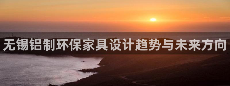 杏耀总代理：无锡铝制环保家具设计趋势与未来方向