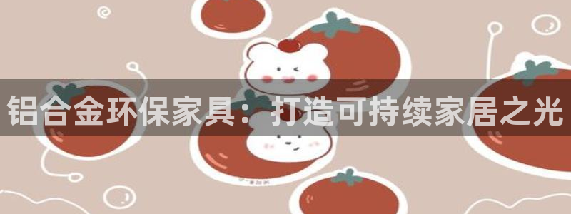 杏耀平台注册：铝合金环保家具：打造可持续家居之光