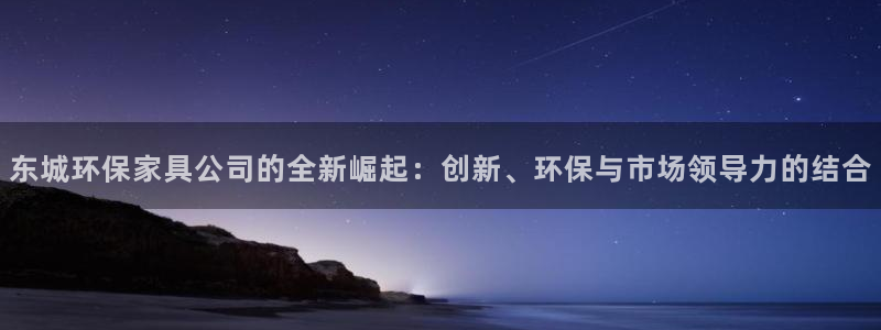 杏耀平台服务中心怎么样：东城环保家具公司的全新崛起：创新、环