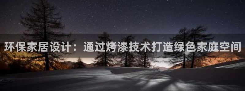 杏耀手机登录线路测速：环保家居设计：通过烤漆技术打造绿色家庭