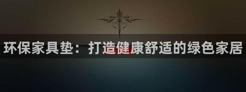 杏耀登陆线路：环保家具垫：打造健康舒适的绿色家居