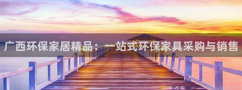 杏耀官网登录：广西环保家居精品：一站式环保家具采购与销售