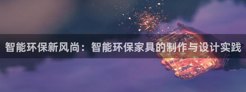 杏耀登入测速：智能环保新风尚：智能环保家具的制作与设计实践